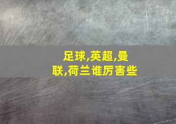 足球,英超,曼联,荷兰谁厉害些