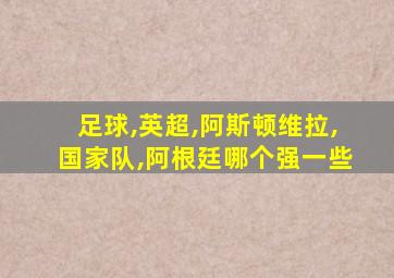 足球,英超,阿斯顿维拉,国家队,阿根廷哪个强一些