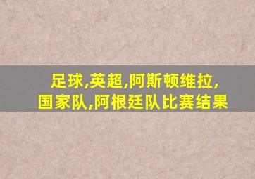 足球,英超,阿斯顿维拉,国家队,阿根廷队比赛结果