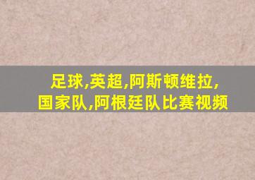 足球,英超,阿斯顿维拉,国家队,阿根廷队比赛视频