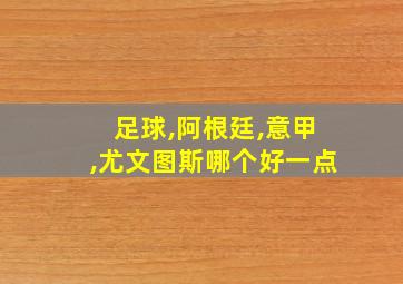 足球,阿根廷,意甲,尤文图斯哪个好一点