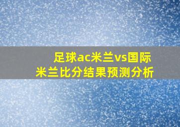 足球ac米兰vs国际米兰比分结果预测分析