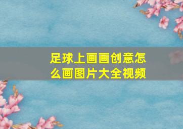 足球上画画创意怎么画图片大全视频