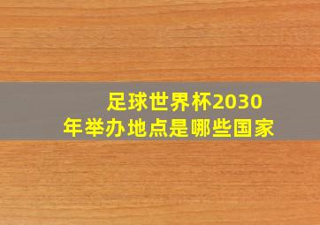 足球世界杯2030年举办地点是哪些国家