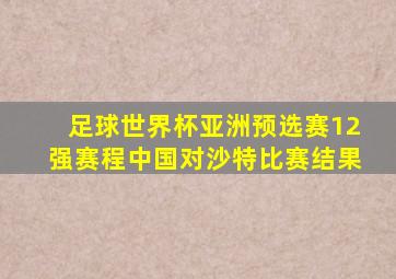 足球世界杯亚洲预选赛12强赛程中国对沙特比赛结果