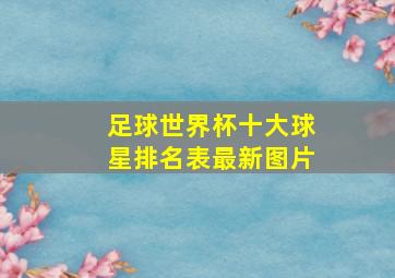 足球世界杯十大球星排名表最新图片