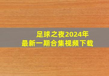 足球之夜2024年最新一期合集视频下载