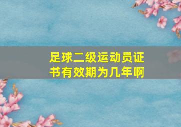 足球二级运动员证书有效期为几年啊