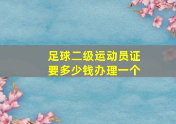 足球二级运动员证要多少钱办理一个