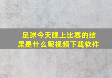 足球今天晚上比赛的结果是什么呢视频下载软件