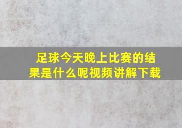 足球今天晚上比赛的结果是什么呢视频讲解下载