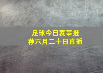 足球今日赛事推荐六月二十日直播