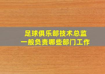 足球俱乐部技术总监一般负责哪些部门工作