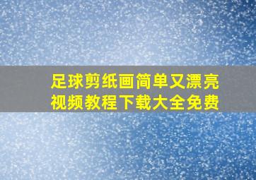 足球剪纸画简单又漂亮视频教程下载大全免费