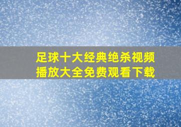 足球十大经典绝杀视频播放大全免费观看下载