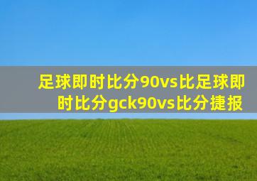 足球即时比分90vs比足球即时比分gck90vs比分捷报