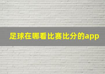 足球在哪看比赛比分的app