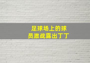 足球场上的球员激战露出丁丁