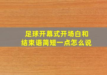 足球开幕式开场白和结束语简短一点怎么说