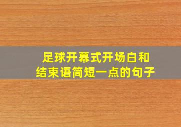 足球开幕式开场白和结束语简短一点的句子