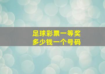 足球彩票一等奖多少钱一个号码