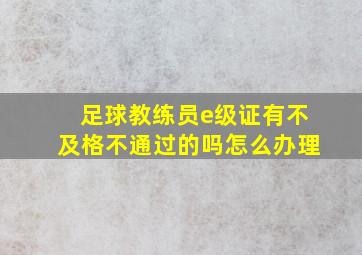 足球教练员e级证有不及格不通过的吗怎么办理