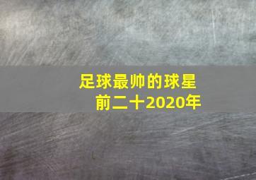 足球最帅的球星前二十2020年