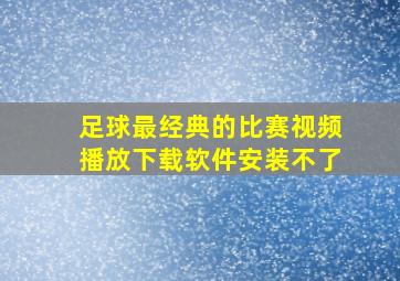 足球最经典的比赛视频播放下载软件安装不了