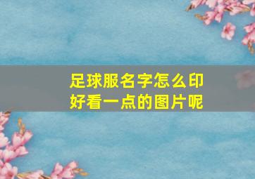 足球服名字怎么印好看一点的图片呢