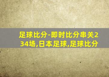 足球比分-即时比分串关234场,日本足球,足球比分