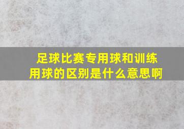 足球比赛专用球和训练用球的区别是什么意思啊