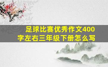 足球比赛优秀作文400字左右三年级下册怎么写