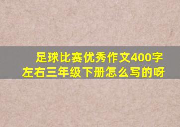 足球比赛优秀作文400字左右三年级下册怎么写的呀