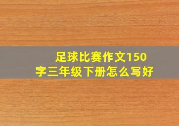 足球比赛作文150字三年级下册怎么写好