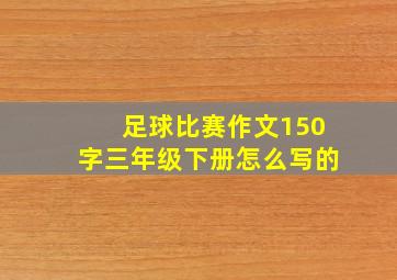 足球比赛作文150字三年级下册怎么写的