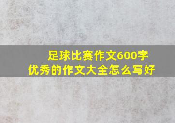 足球比赛作文600字优秀的作文大全怎么写好