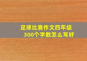 足球比赛作文四年级300个字数怎么写好