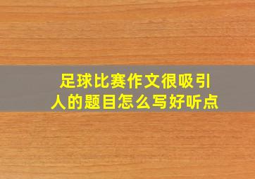 足球比赛作文很吸引人的题目怎么写好听点