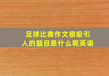 足球比赛作文很吸引人的题目是什么呢英语