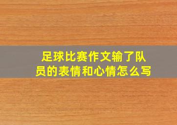 足球比赛作文输了队员的表情和心情怎么写