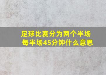 足球比赛分为两个半场每半场45分钟什么意思