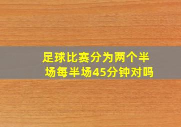 足球比赛分为两个半场每半场45分钟对吗