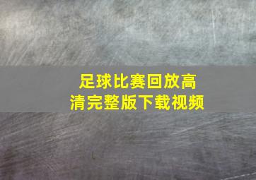 足球比赛回放高清完整版下载视频