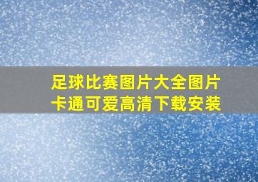 足球比赛图片大全图片卡通可爱高清下载安装