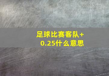 足球比赛客队+0.25什么意思