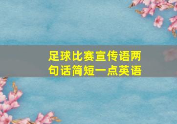 足球比赛宣传语两句话简短一点英语