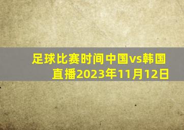 足球比赛时间中国vs韩国直播2023年11月12日