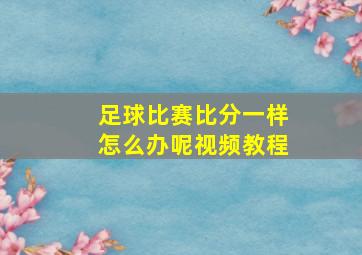 足球比赛比分一样怎么办呢视频教程