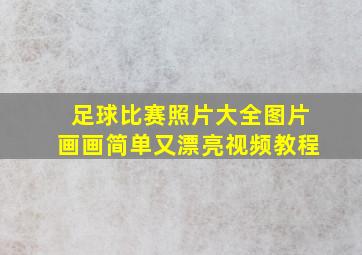 足球比赛照片大全图片画画简单又漂亮视频教程