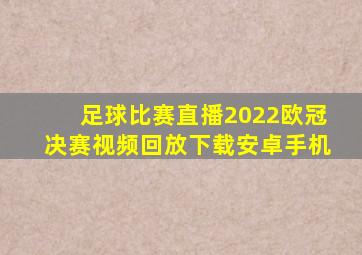 足球比赛直播2022欧冠决赛视频回放下载安卓手机